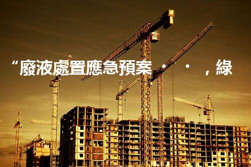 “廢液處置應急預案，綠色守護，安全無憂新篇章”